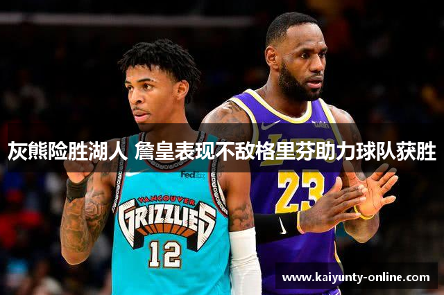 灰熊险胜湖人 詹皇表现不敌格里芬助力球队获胜