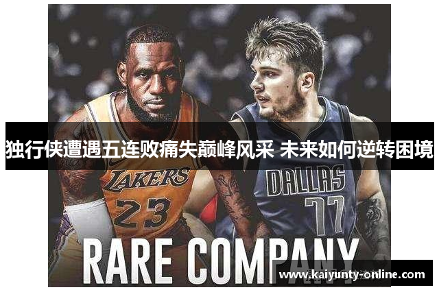 独行侠遭遇五连败痛失巅峰风采 未来如何逆转困境