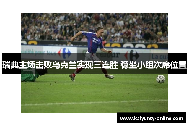 瑞典主场击败乌克兰实现三连胜 稳坐小组次席位置