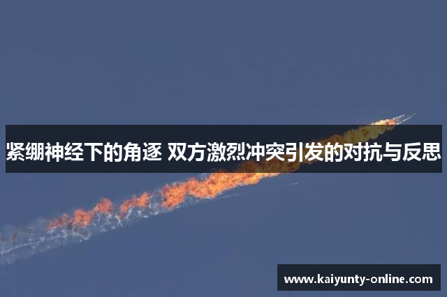紧绷神经下的角逐 双方激烈冲突引发的对抗与反思
