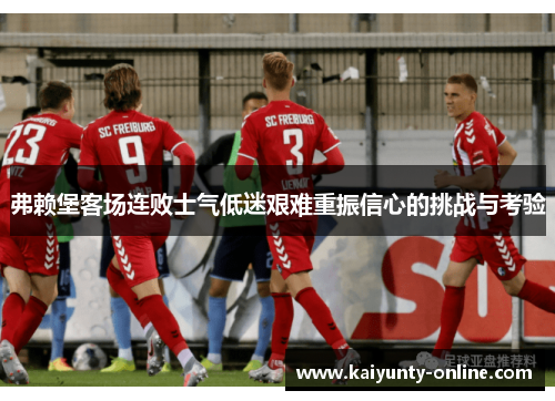 弗赖堡客场连败士气低迷艰难重振信心的挑战与考验