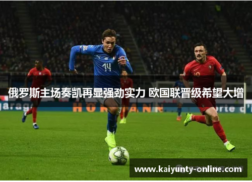 俄罗斯主场奏凯再显强劲实力 欧国联晋级希望大增