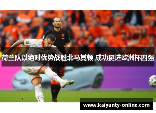 荷兰队以绝对优势战胜北马其顿 成功挺进欧洲杯四强