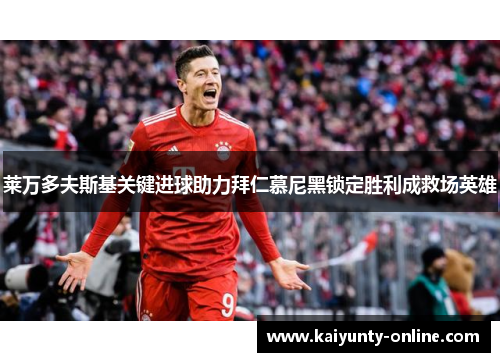莱万多夫斯基关键进球助力拜仁慕尼黑锁定胜利成救场英雄