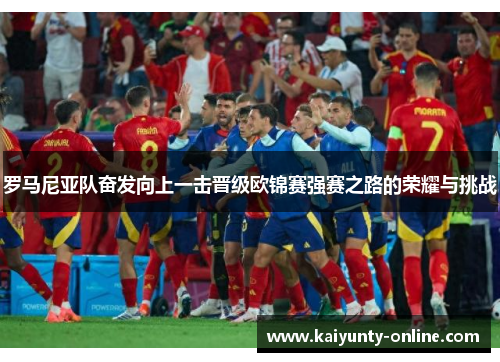 罗马尼亚队奋发向上一击晋级欧锦赛强赛之路的荣耀与挑战