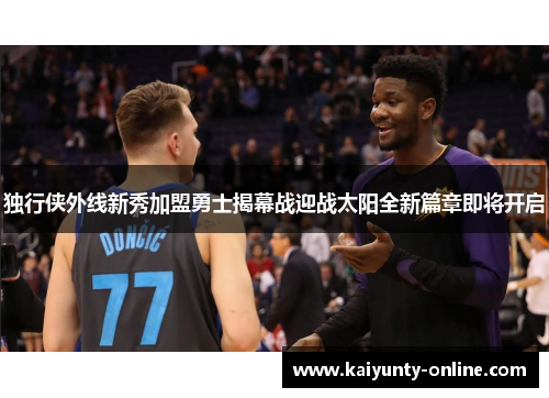 独行侠外线新秀加盟勇士揭幕战迎战太阳全新篇章即将开启