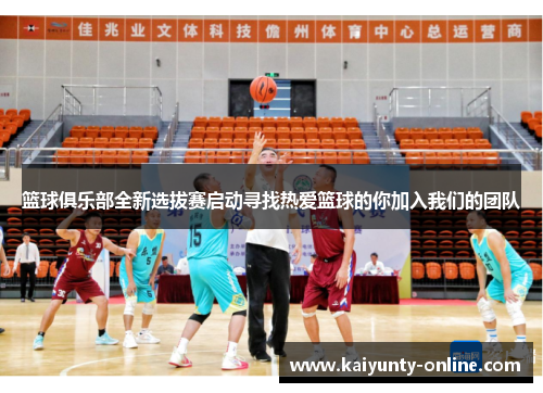 篮球俱乐部全新选拔赛启动寻找热爱篮球的你加入我们的团队