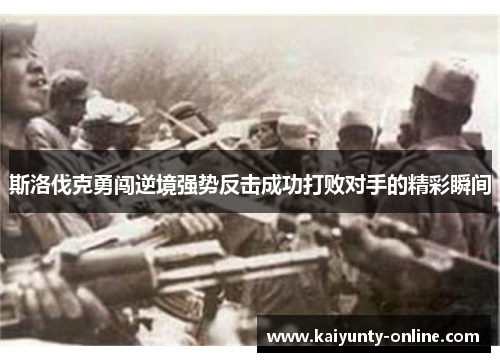 斯洛伐克勇闯逆境强势反击成功打败对手的精彩瞬间