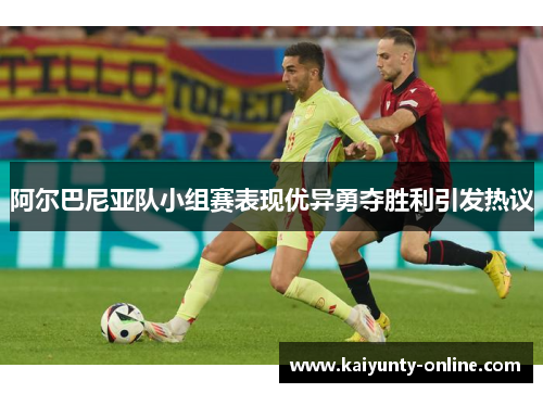 阿尔巴尼亚队小组赛表现优异勇夺胜利引发热议