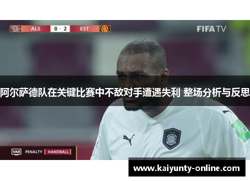 阿尔萨德队在关键比赛中不敌对手遭遇失利 整场分析与反思
