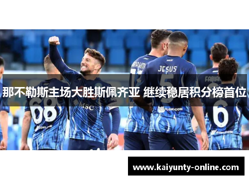 那不勒斯主场大胜斯佩齐亚 继续稳居积分榜首位