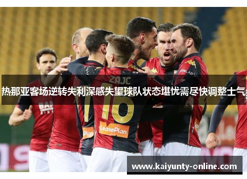 热那亚客场逆转失利深感失望球队状态堪忧需尽快调整士气