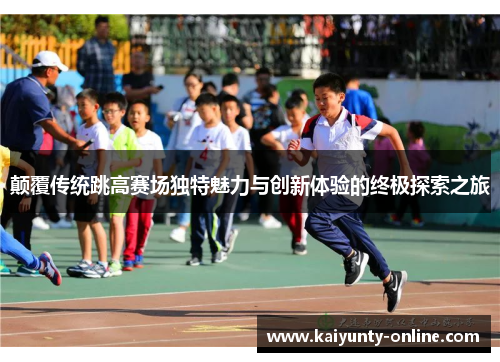 颠覆传统跳高赛场独特魅力与创新体验的终极探索之旅