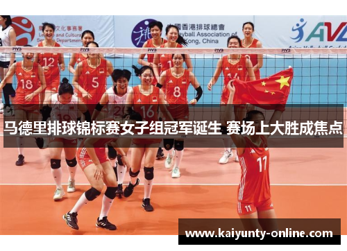 马德里排球锦标赛女子组冠军诞生 赛场上大胜成焦点