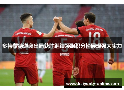 多特蒙德逆袭出局获胜继续领跑积分榜展现强大实力