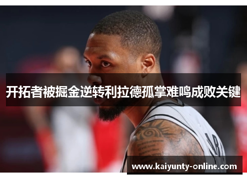 开拓者被掘金逆转利拉德孤掌难鸣成败关键