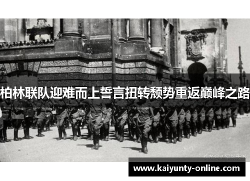 柏林联队迎难而上誓言扭转颓势重返巅峰之路