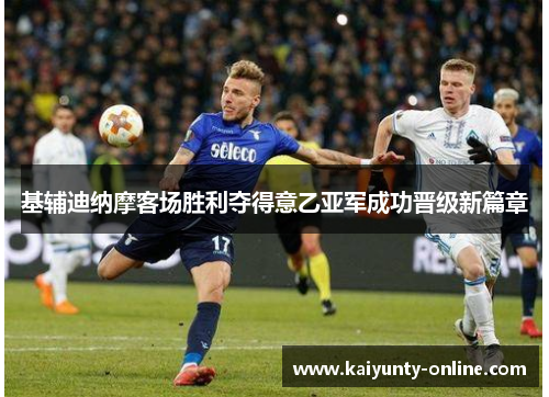 基辅迪纳摩客场胜利夺得意乙亚军成功晋级新篇章