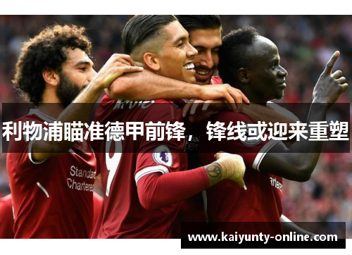 利物浦瞄准德甲前锋，锋线或迎来重塑