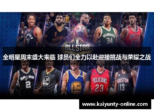 全明星周末盛大来临 球员们全力以赴迎接挑战与荣耀之战