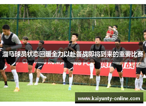 溜马球员状态回暖全力以赴备战即将到来的重要比赛