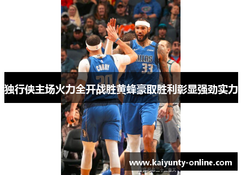独行侠主场火力全开战胜黄蜂豪取胜利彰显强劲实力