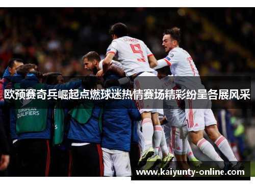 欧预赛奇兵崛起点燃球迷热情赛场精彩纷呈各展风采