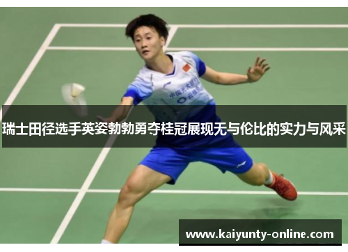 瑞士田径选手英姿勃勃勇夺桂冠展现无与伦比的实力与风采