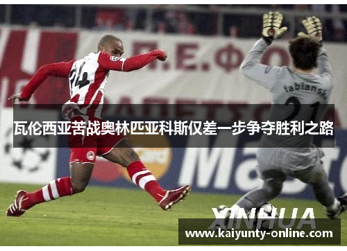 瓦伦西亚苦战奥林匹亚科斯仅差一步争夺胜利之路