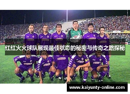 红红火火球队展现最佳状态的秘密与传奇之路探秘