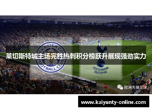 莱切斯特城主场完胜热刺积分榜跃升展现强劲实力