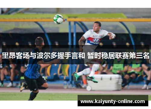里昂客场与波尔多握手言和 暂时稳居联赛第三名