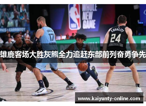 雄鹿客场大胜灰熊全力追赶东部前列奋勇争先