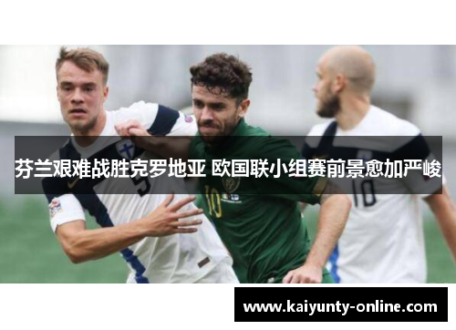 芬兰艰难战胜克罗地亚 欧国联小组赛前景愈加严峻