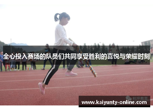 全心投入赛场的队员们共同享受胜利的喜悦与荣耀时刻
