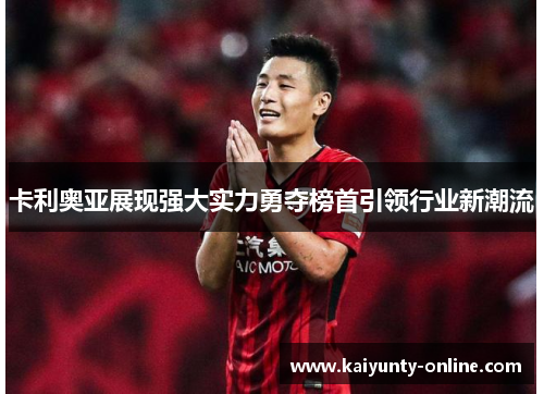 卡利奥亚展现强大实力勇夺榜首引领行业新潮流