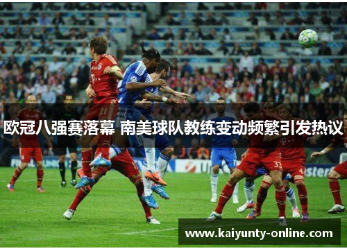 欧冠八强赛落幕 南美球队教练变动频繁引发热议