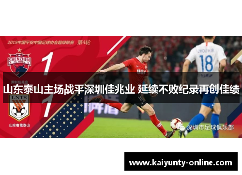 山东泰山主场战平深圳佳兆业 延续不败纪录再创佳绩