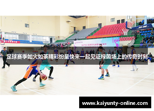 足球赛季如火如荼精彩纷呈快来一起见证绿茵场上的传奇时刻