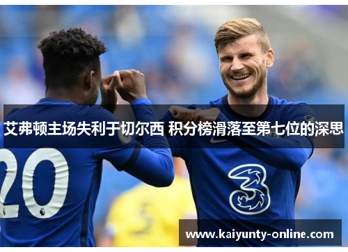 艾弗顿主场失利于切尔西 积分榜滑落至第七位的深思