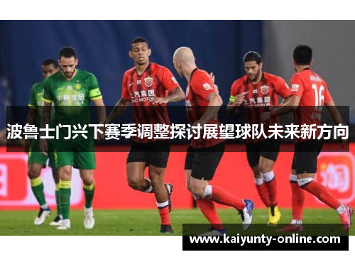 波鲁士门兴下赛季调整探讨展望球队未来新方向