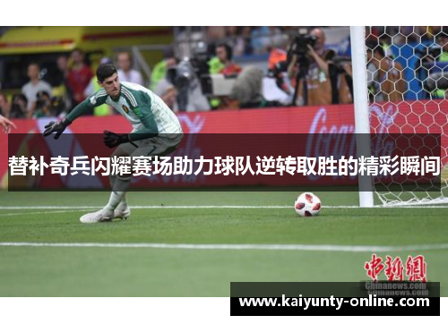 替补奇兵闪耀赛场助力球队逆转取胜的精彩瞬间