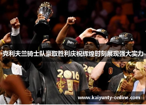 克利夫兰骑士队豪取胜利庆祝辉煌时刻展现强大实力