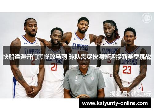 快船遭遇开门黑惨败马刺 球队需尽快调整迎接新赛季挑战