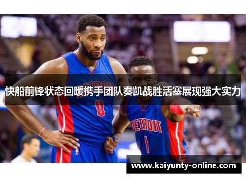 快船前锋状态回暖携手团队奏凯战胜活塞展现强大实力