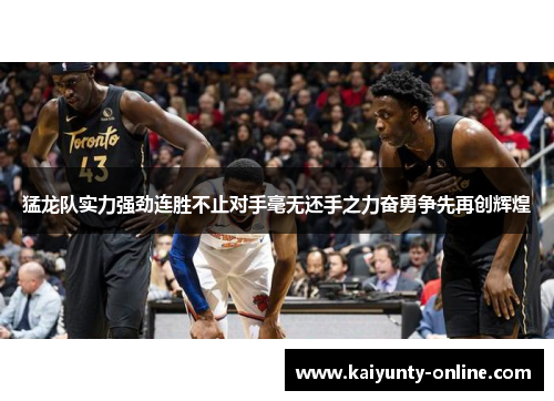 猛龙队实力强劲连胜不止对手毫无还手之力奋勇争先再创辉煌