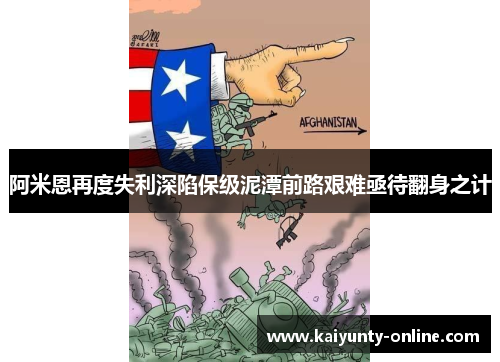 阿米恩再度失利深陷保级泥潭前路艰难亟待翻身之计