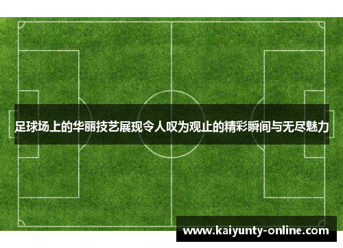足球场上的华丽技艺展现令人叹为观止的精彩瞬间与无尽魅力
