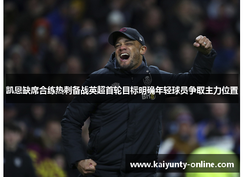 凯恩缺席合练热刺备战英超首轮目标明确年轻球员争取主力位置