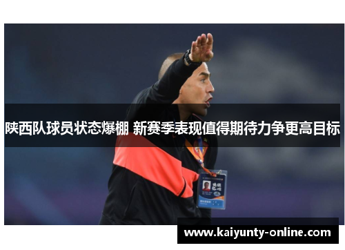 陕西队球员状态爆棚 新赛季表现值得期待力争更高目标